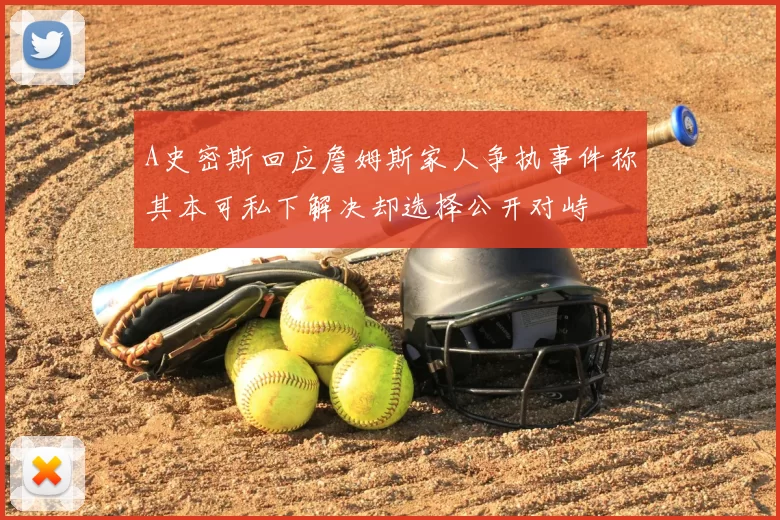 A史密斯回应詹姆斯家人争执事件称其本可私下解决却选择公开对峙