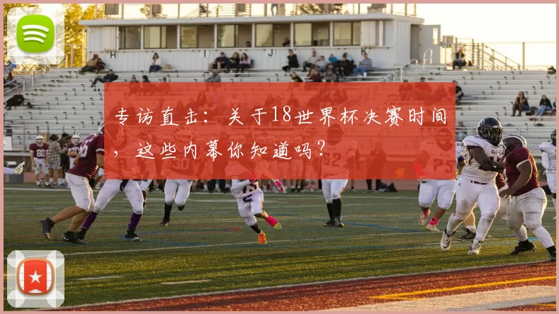 专访直击:关于18世界杯决赛时间,这些内幕你知道吗?