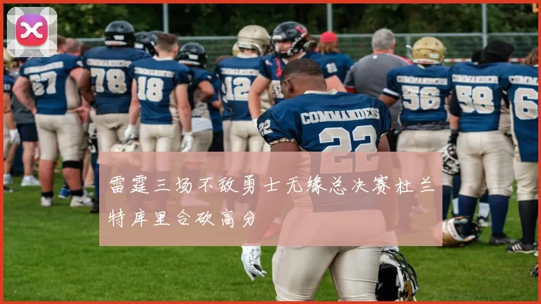 雷霆三场不敌勇士无缘总决赛杜兰特库里合砍高分