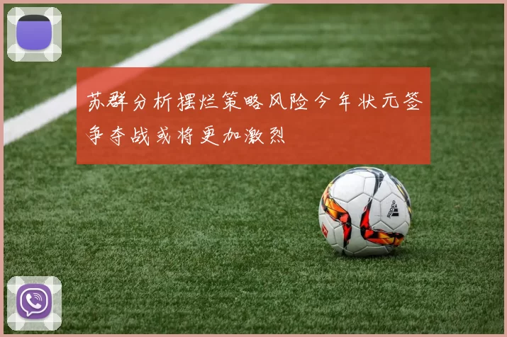 苏群分析摆烂策略风险今年状元签争夺战或将更加激烈