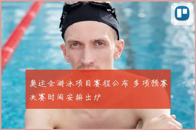 奥运会游泳项目赛程公布 多项预赛决赛时间安排出炉