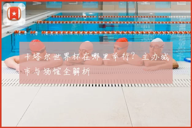 卡塔尔世界杯在哪里举行？主办城市与场馆全解析