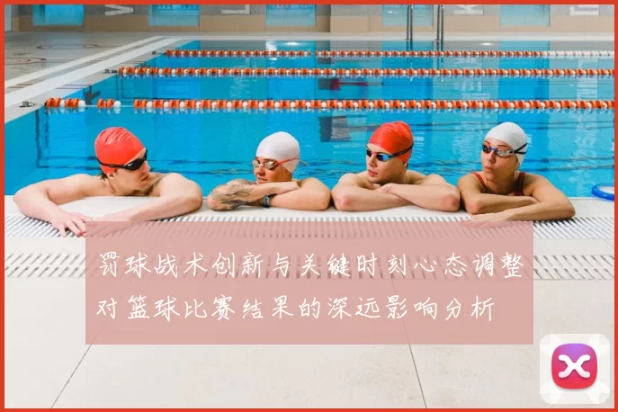 罚球战术创新与关键时刻心态调整对篮球比赛结果的深远影响分析